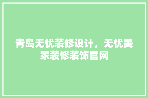 青岛无忧装修设计，无忧美家装修装饰官网