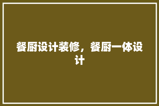 餐厨设计装修，餐厨一体设计