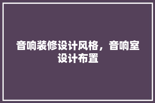 音响装修设计风格，音响室设计布置