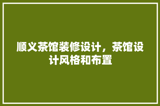顺义茶馆装修设计，茶馆设计风格和布置
