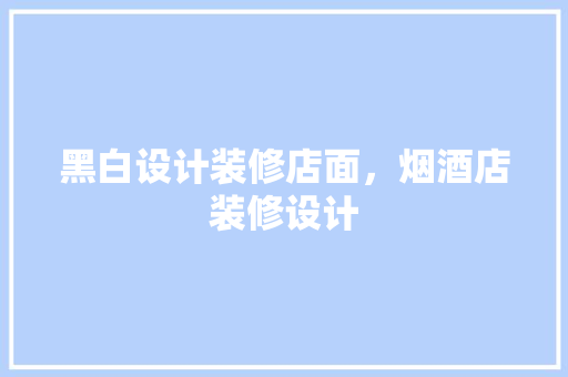 黑白设计装修店面，烟酒店装修设计