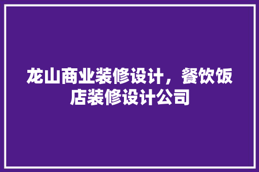 龙山商业装修设计，餐饮饭店装修设计公司