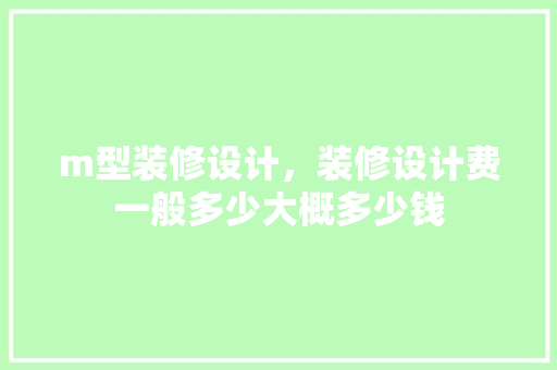 m型装修设计，装修设计费一般多少大概多少钱