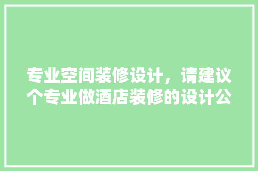 专业空间装修设计，请建议个专业做酒店装修的设计公司 玻璃门