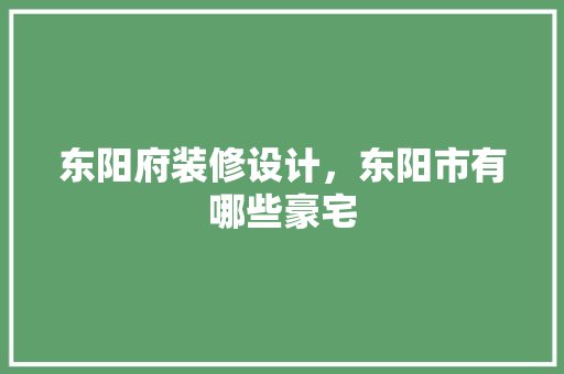 东阳府装修设计，东阳市有哪些豪宅