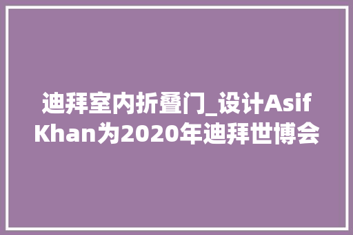 迪拜室内折叠门_设计AsifKhan为2020年迪拜世博会制作的碳纤维格子门