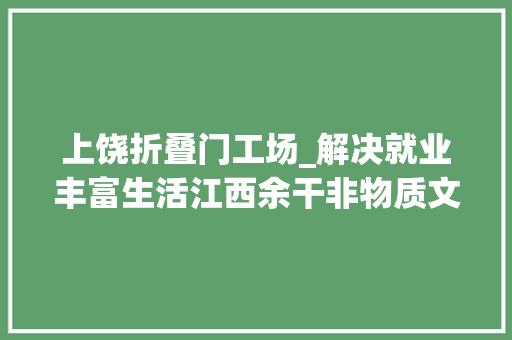上饶折叠门工场_解决就业丰富生活江西余干非物质文化遗产焕发新魅力