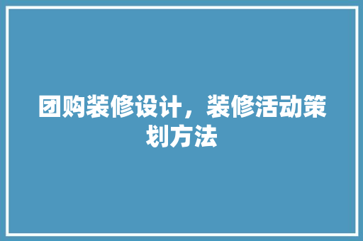 团购装修设计，装修活动策划方法 复合门