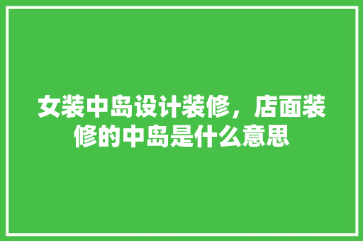 女装中岛设计装修，店面装修的中岛是什么意思 塑钢门