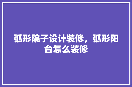 弧形院子设计装修，弧形阳台怎么装修