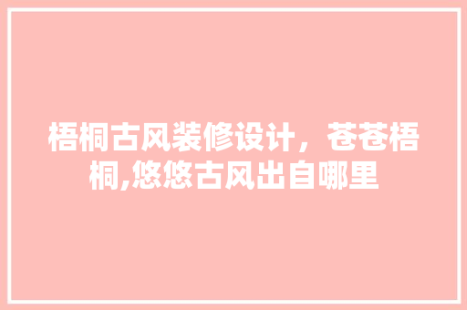 梧桐古风装修设计，苍苍梧桐,悠悠古风出自哪里 滑动门