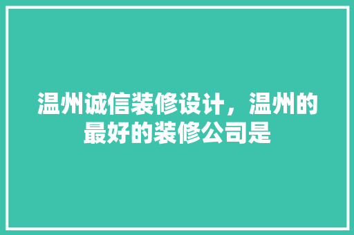 温州诚信装修设计，温州的最好的装修公司是
