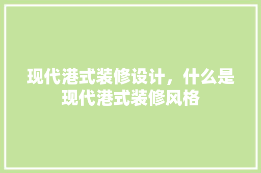 现代港式装修设计，什么是现代港式装修风格