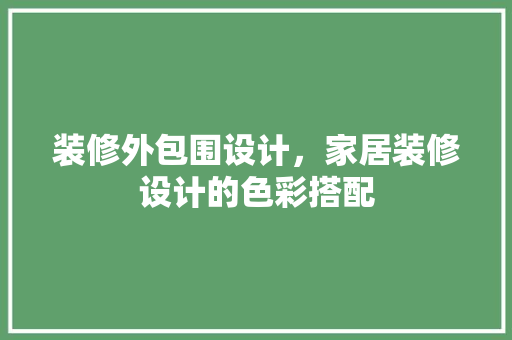 装修外包围设计，家居装修设计的色彩搭配