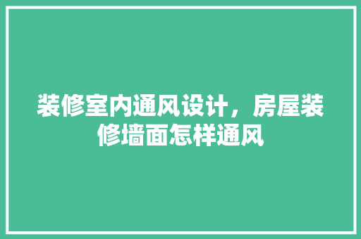 装修室内通风设计，房屋装修墙面怎样通风