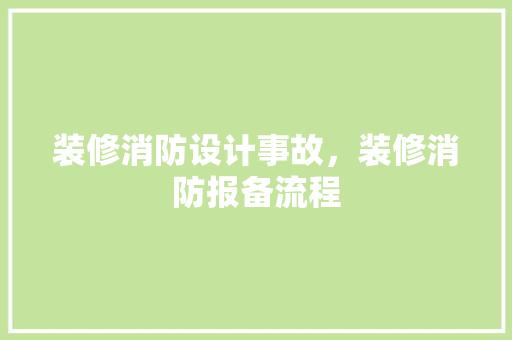 装修消防设计事故，装修消防报备流程