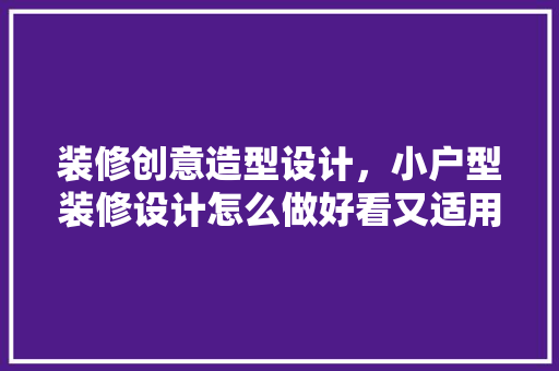 装修创意造型设计，小户型装修设计怎么做好看又适用 塑钢门