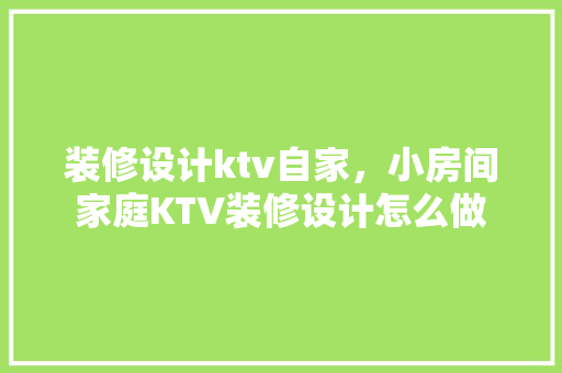 装修设计ktv自家，小房间家庭KTV装修设计怎么做