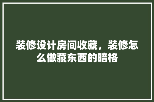 装修设计房间收藏，装修怎么做藏东西的暗格