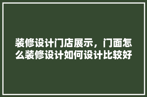装修设计门店展示，门面怎么装修设计如何设计比较好呢