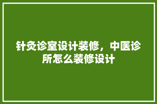 针灸诊室设计装修，中医诊所怎么装修设计