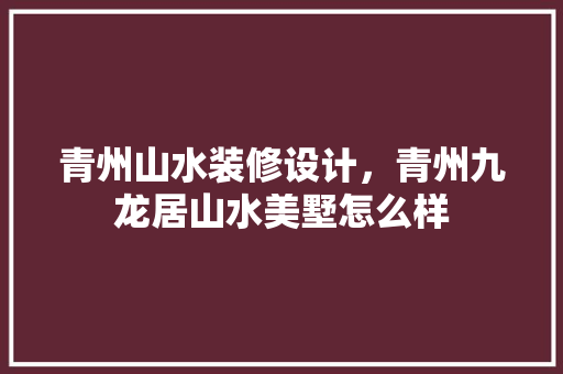 青州山水装修设计，青州九龙居山水美墅怎么样