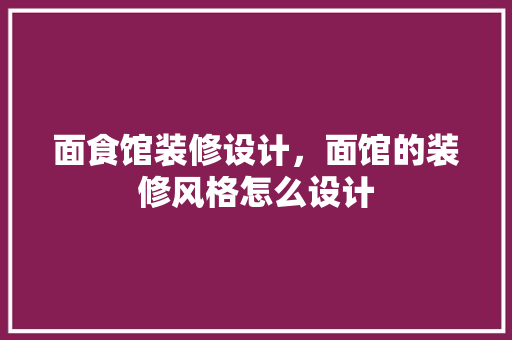 面食馆装修设计，面馆的装修风格怎么设计