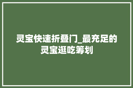 灵宝快速折叠门_最充足的灵宝逛吃筹划