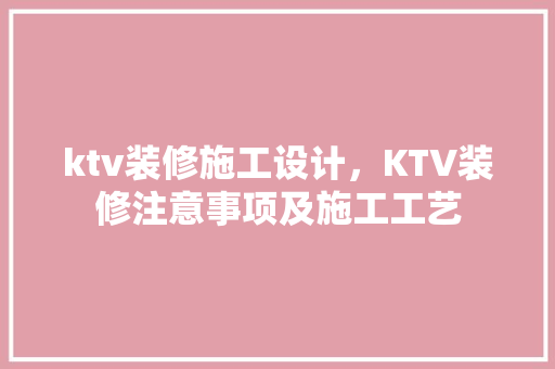 ktv装修施工设计，KTV装修注意事项及施工工艺