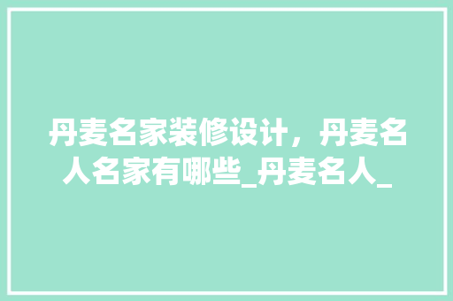 丹麦名家装修设计，丹麦名人名家有哪些_丹麦名人_