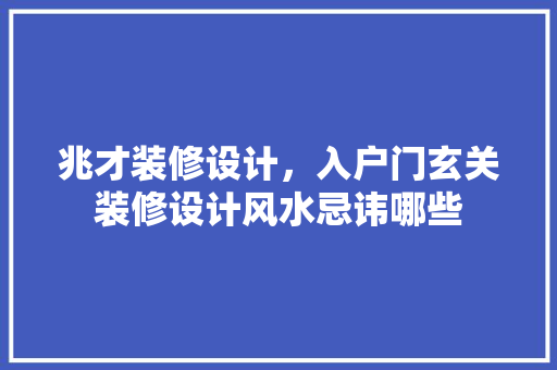 兆才装修设计，入户门玄关装修设计风水忌讳哪些