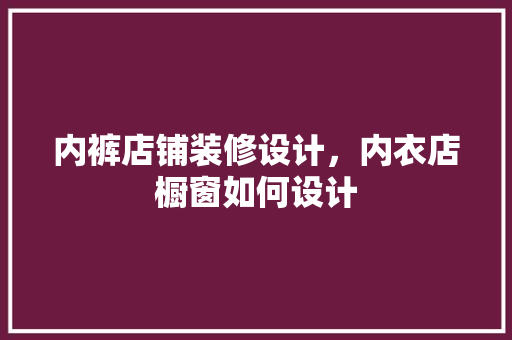 内裤店铺装修设计，内衣店橱窗如何设计 玻璃门