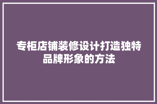 专柜店铺装修设计打造独特品牌形象的方法