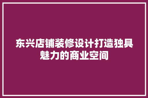 东兴店铺装修设计打造独具魅力的商业空间