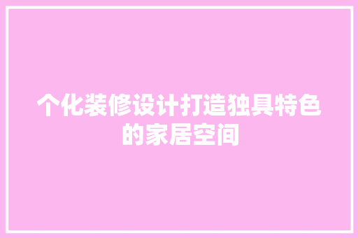 个化装修设计打造独具特色的家居空间