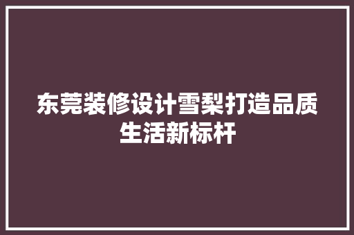东莞装修设计雪梨打造品质生活新标杆