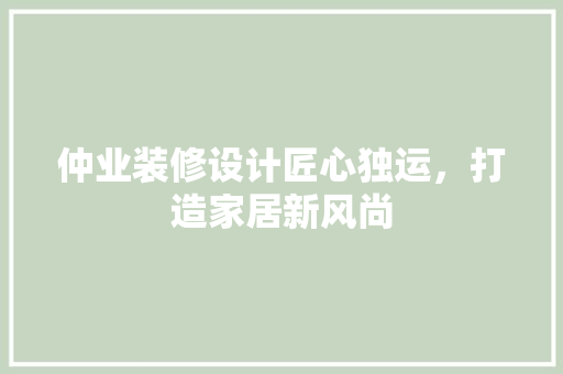 仲业装修设计匠心独运，打造家居新风尚