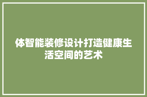 体智能装修设计打造健康生活空间的艺术
