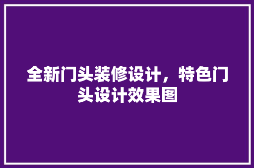 全新门头装修设计，特色门头设计效果图