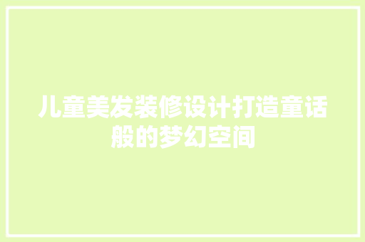 儿童美发装修设计打造童话般的梦幻空间