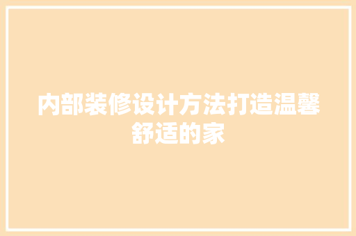 内部装修设计方法打造温馨舒适的家