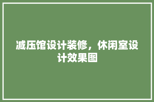 减压馆设计装修，休闲室设计效果图