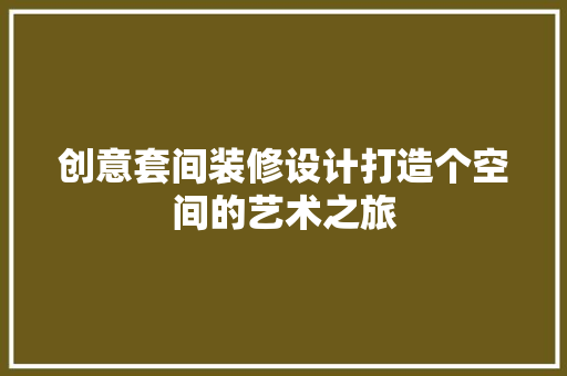 创意套间装修设计打造个空间的艺术之旅