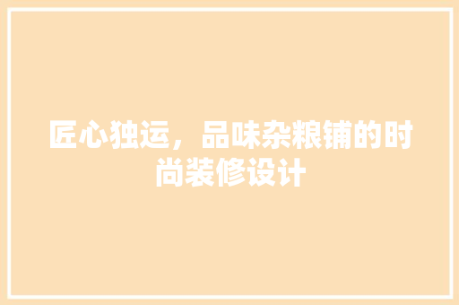 匠心独运，品味杂粮铺的时尚装修设计