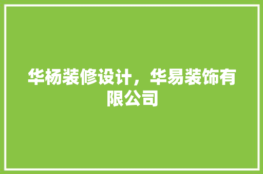 华杨装修设计，华易装饰有限公司
