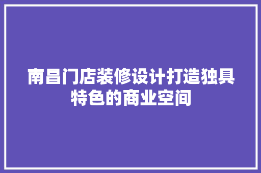 南昌门店装修设计打造独具特色的商业空间