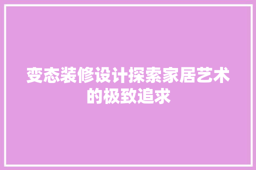 变态装修设计探索家居艺术的极致追求