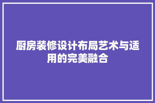 厨房装修设计布局艺术与适用的完美融合