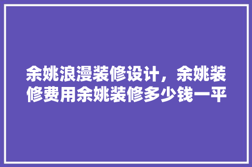 余姚浪漫装修设计，余姚装修费用余姚装修多少钱一平