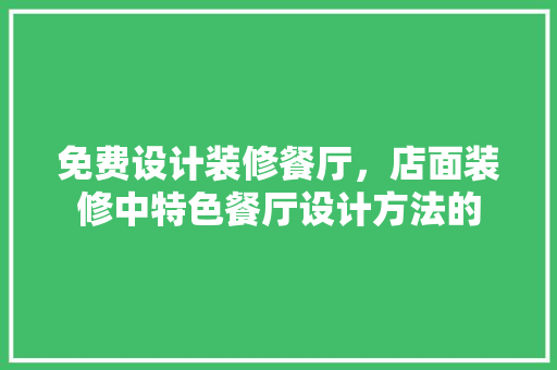 免费设计装修餐厅，店面装修中特色餐厅设计方法的